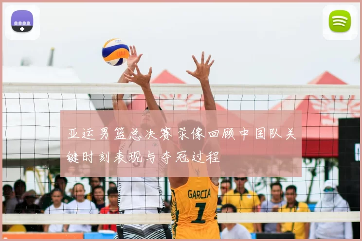 亚运男篮总决赛录像回顾中国队关键时刻表现与夺冠过程