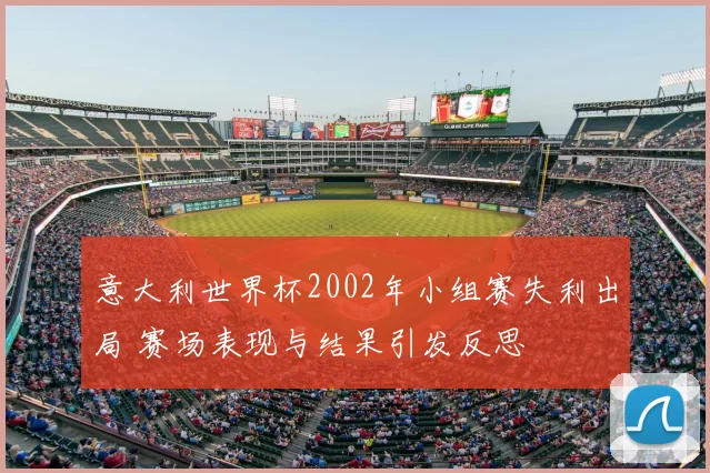 意大利世界杯2002年小组赛失利出局 赛场表现与结果引发反思