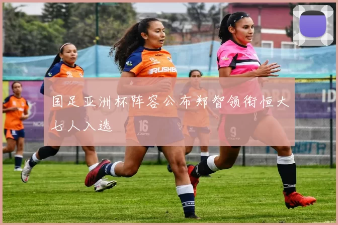 国足亚洲杯阵容公布郑智领衔恒大七人入选
