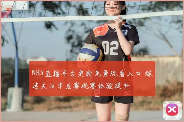 NBA直播平台更新免费观看入口 球迷关注季后赛观赛体验提升