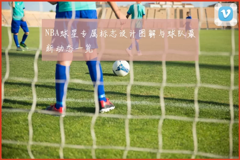 NBA球星专属标志设计图解与球队最新动态一览