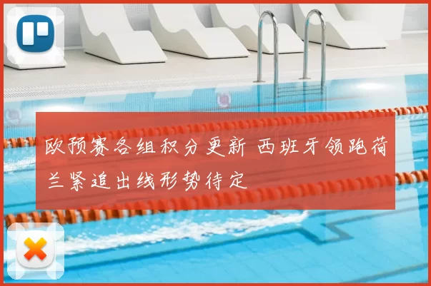欧预赛各组积分更新 西班牙领跑荷兰紧追出线形势待定