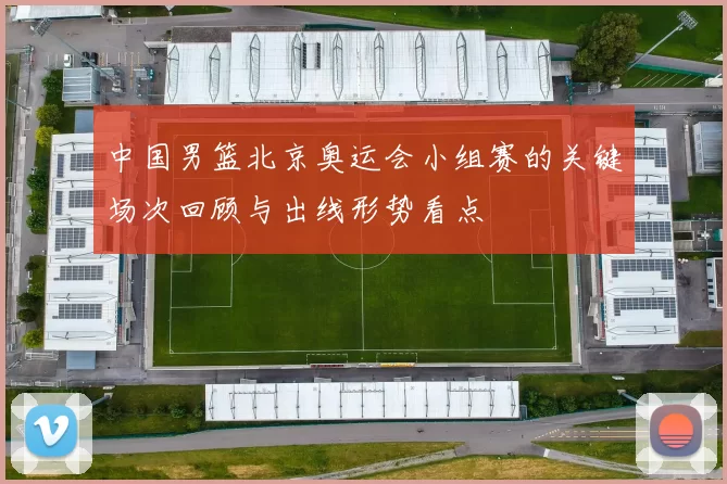 中国男篮北京奥运会小组赛的关键场次回顾与出线形势看点