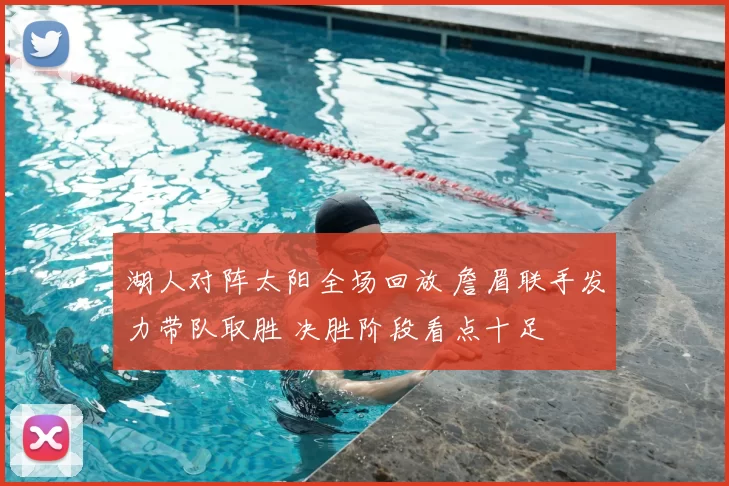 湖人对阵太阳全场回放 詹眉联手发力带队取胜 决胜阶段看点十足