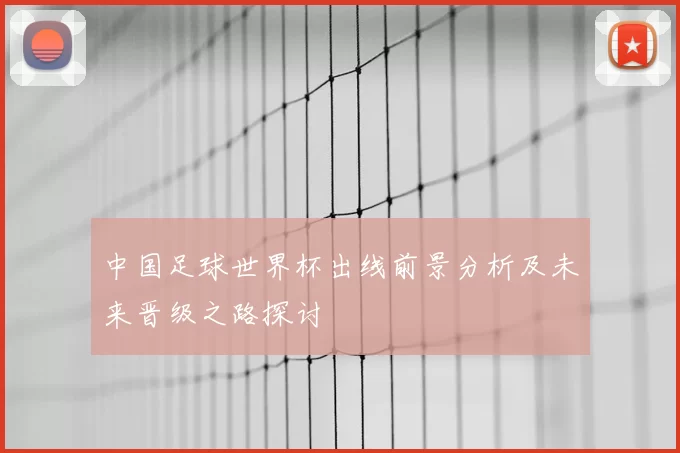 中国足球世界杯出线前景分析及未来晋级之路探讨