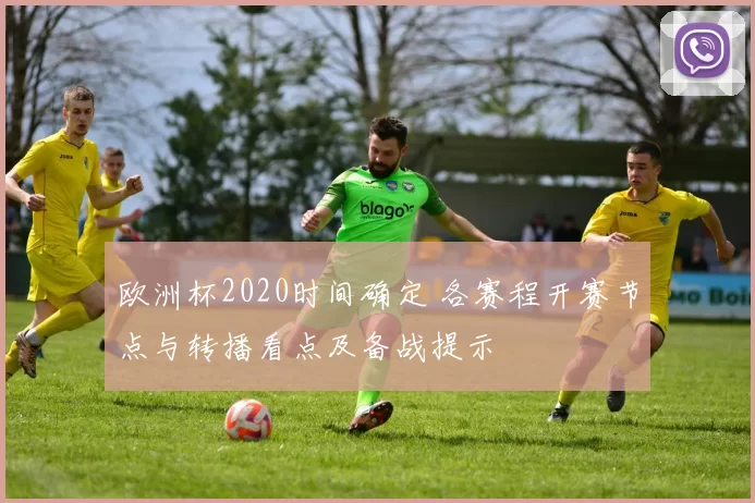 欧洲杯2020时间确定 各赛程开赛节点与转播看点及备战提示