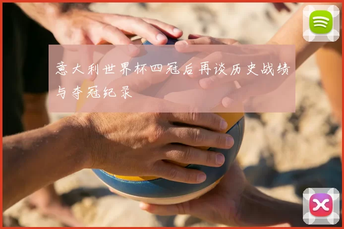 意大利世界杯四冠后再谈历史战绩与夺冠纪录