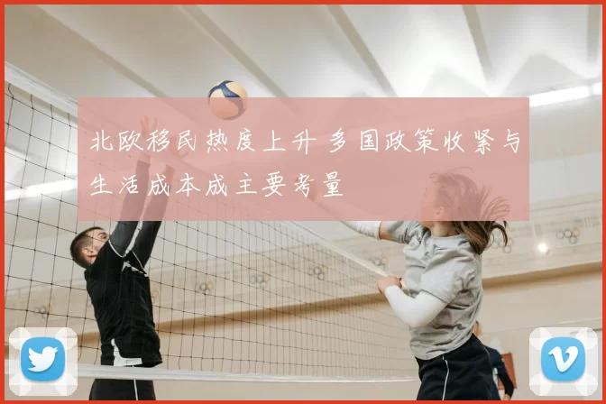 北欧移民热度上升 多国政策收紧与生活成本成主要考量