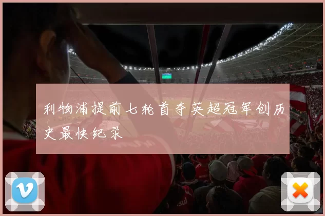 利物浦提前七轮首夺英超冠军创历史最快纪录