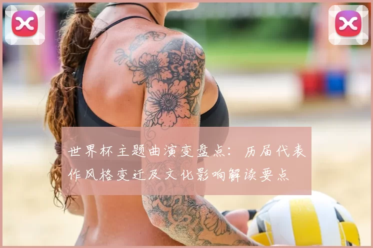 世界杯主题曲演变盘点：历届代表作风格变迁及文化影响解读要点