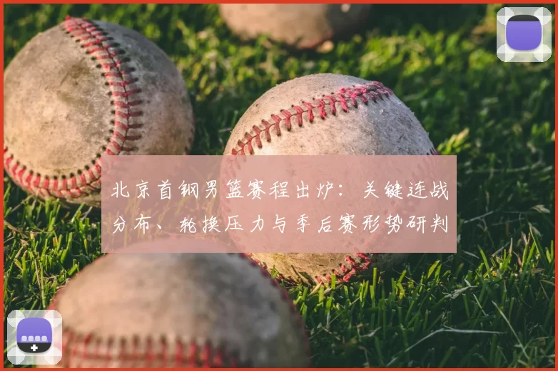 北京首钢男篮赛程出炉：关键连战分布、轮换压力与季后赛形势研判
