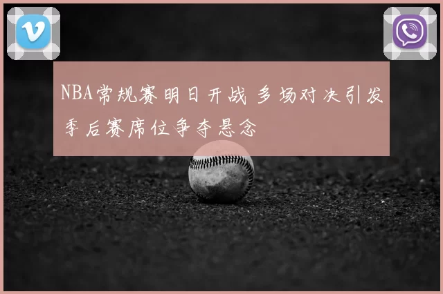 NBA常规赛明日开战 多场对决引发季后赛席位争夺悬念