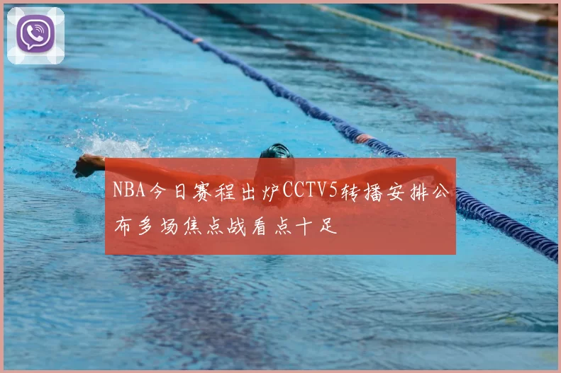 NBA今日赛程出炉CCTV5转播安排公布多场焦点战看点十足