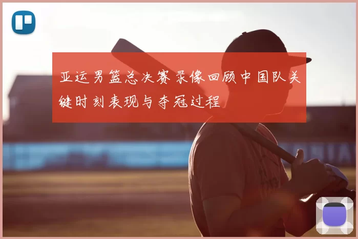 亚运男篮总决赛录像回顾中国队关键时刻表现与夺冠过程