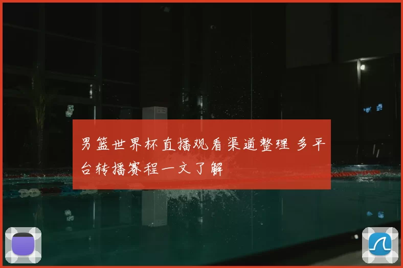 男篮世界杯直播观看渠道整理 多平台转播赛程一文了解