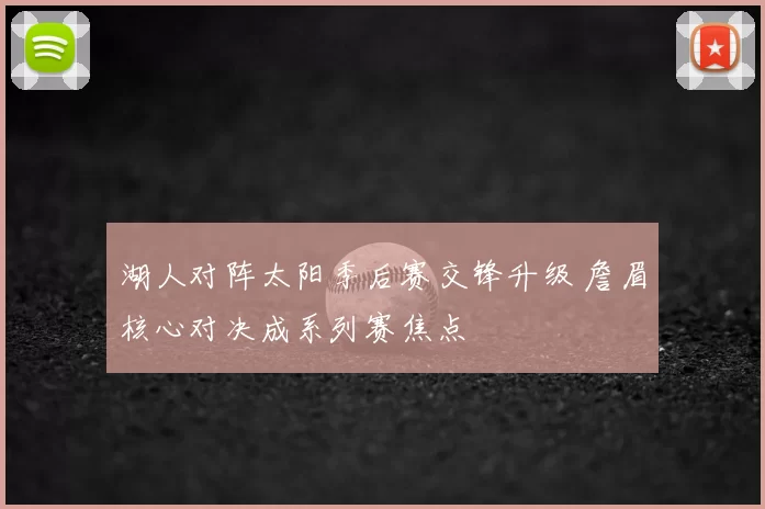 湖人对阵太阳季后赛交锋升级 詹眉核心对决成系列赛焦点