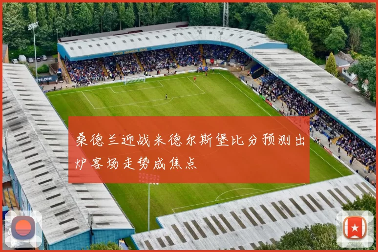 桑德兰迎战米德尔斯堡比分预测出炉客场走势成焦点