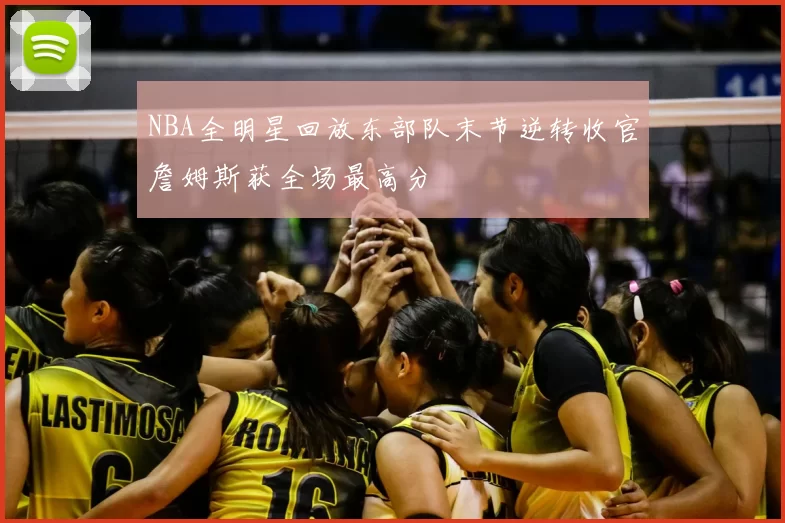 NBA全明星回放东部队末节逆转收官詹姆斯获全场最高分