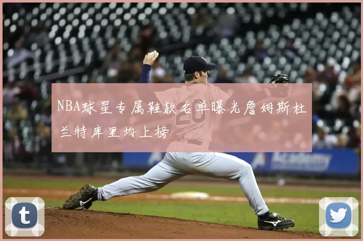 NBA球星专属鞋款名单曝光詹姆斯杜兰特库里均上榜