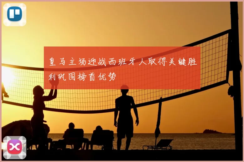 皇马主场迎战西班牙人取得关键胜利巩固榜首优势