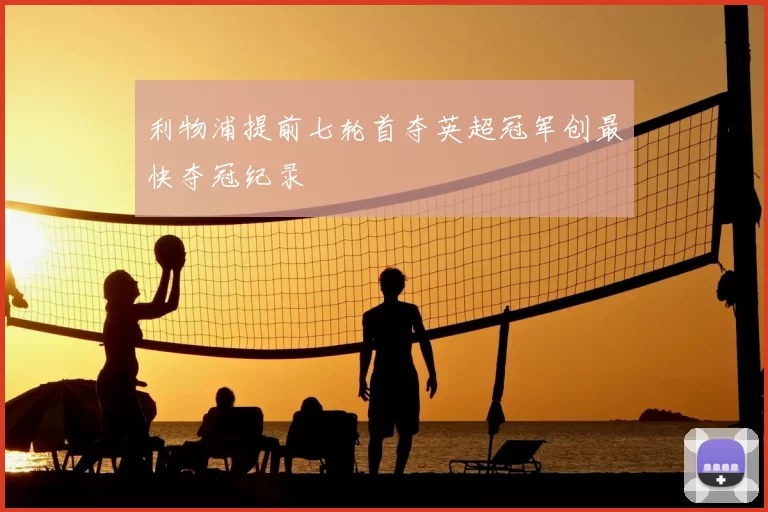 利物浦提前七轮首夺英超冠军创最快夺冠纪录
