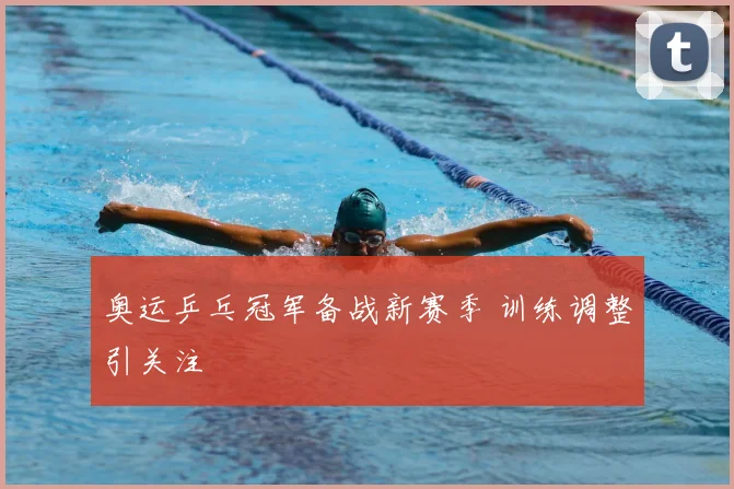 奥运乒乓冠军备战新赛季 训练调整引关注