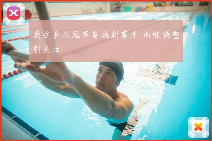 奥运乒乓冠军备战新赛季 训练调整引关注