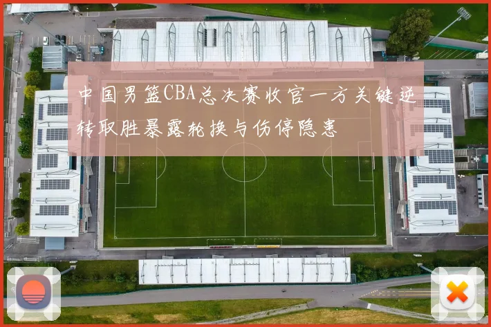 中国男篮CBA总决赛收官一方关键逆转取胜暴露轮换与伤停隐患