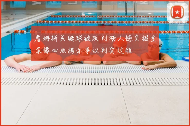 詹姆斯关键球被改判湖人憾负掘金录像回放揭示争议判罚过程