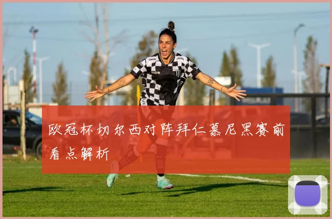 欧冠杯切尔西对阵拜仁慕尼黑赛前看点解析