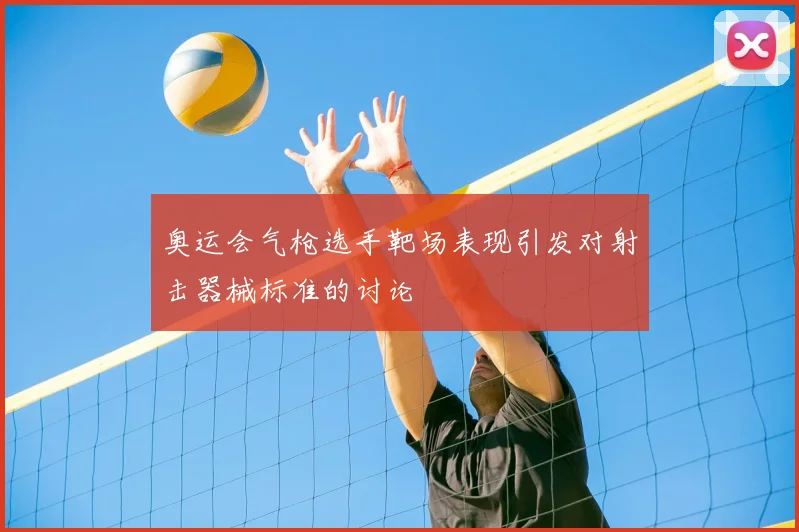 奥运会气枪选手靶场表现引发对射击器械标准的讨论