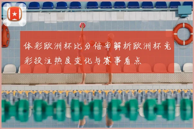 体彩欧洲杯比分倍率解析欧洲杯竞彩投注热度变化与赛事看点