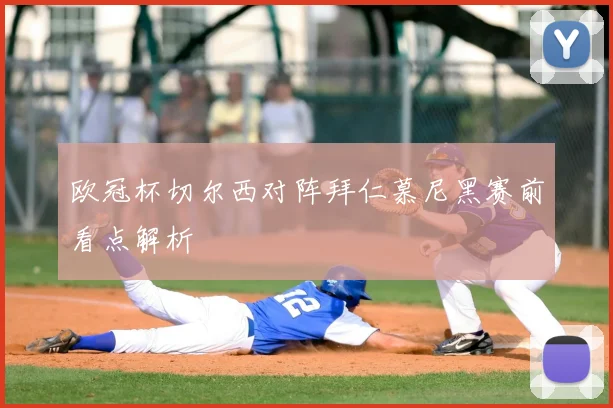 欧冠杯切尔西对阵拜仁慕尼黑赛前看点解析
