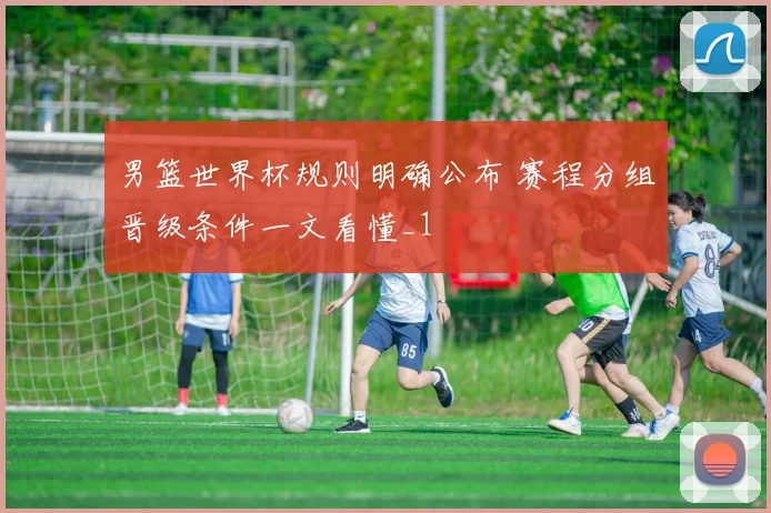 男篮世界杯规则明确公布 赛程分组晋级条件一文看懂_1