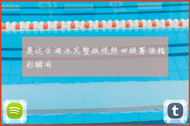 奥运会游泳完整版视频回顾赛场精彩瞬间