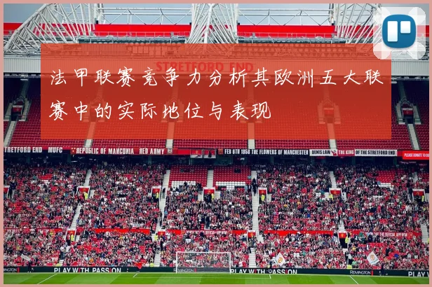 法甲联赛竞争力分析其欧洲五大联赛中的实际地位与表现