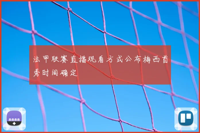法甲联赛直播观看方式公布梅西首秀时间确定